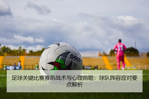 足球关键比赛赛前战术与心理前瞻：球队阵容应对要点解析